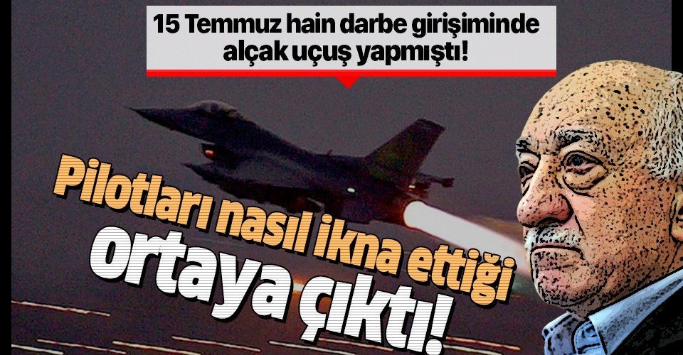 15 Temmuz hain darbe girişiminde alçak uçuş yapan FETÖ'cü pilotun diğer pilotları nasıl ikna ettiği ortaya çıktı!.