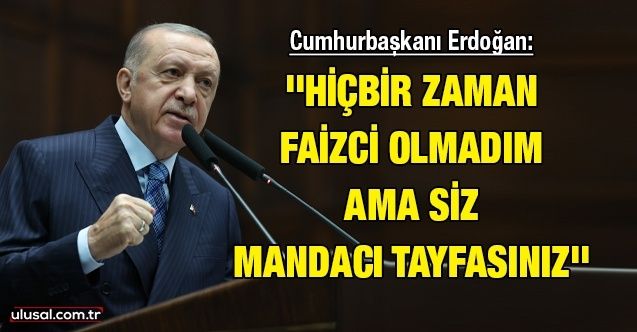 Cumhurbaşkanı Erdoğan: ''Hiçbir zaman faizci olmadım ama siz mandacı tayfasınız''