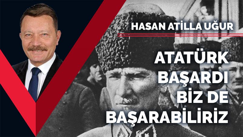 Atatürk ve arkadaşları başardı biz de başarabiliriz