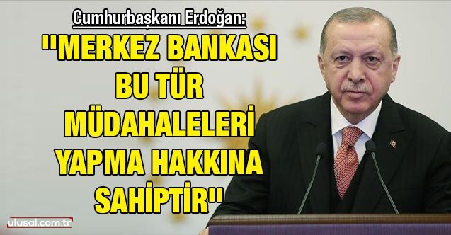Cumhurbaşkanı Erdoğan: ''Merkez Bankası bu tür müdahaleleri yapma hakkına sahiptir''