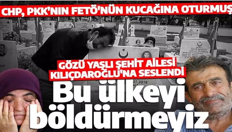 Şehit babasından Kılıçdaroğlu’na tepki: FETÖ’ye PKK’ya bu ülkeyi böldürmeyiz!