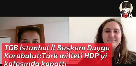 TGB İstanbul İl Başkanı Duygu Karabulut:Türk milleti HDP'yi kafasında kapattı