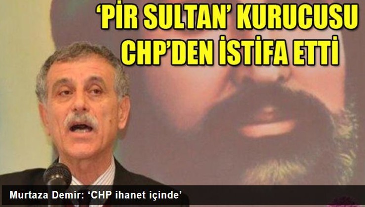 Pir Sultan Abdal Kurucu Başkanı Murtaza Demir: ‘CHP ihanet içinde’ dedi istifa etti