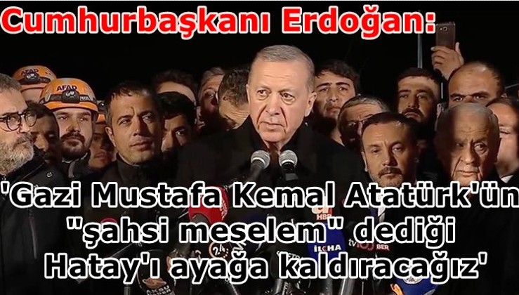 Cumhurbaşkanı Erdoğan: Gazi Mustafa Kemal Atatürk'ün "şahsi meselem" Hatay'ı ayağa kaldıracağız