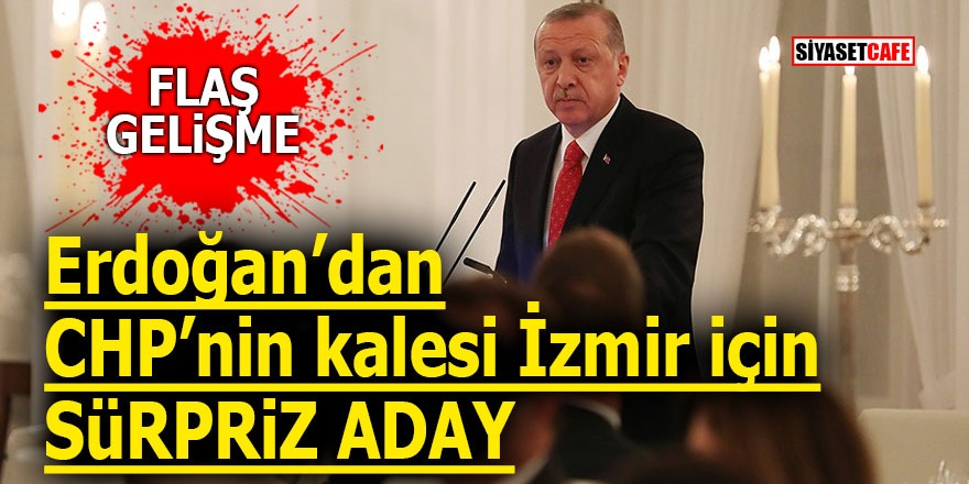 Erdoğan’dan, CHP’nin kalesi İzmir için sürpriz aday!