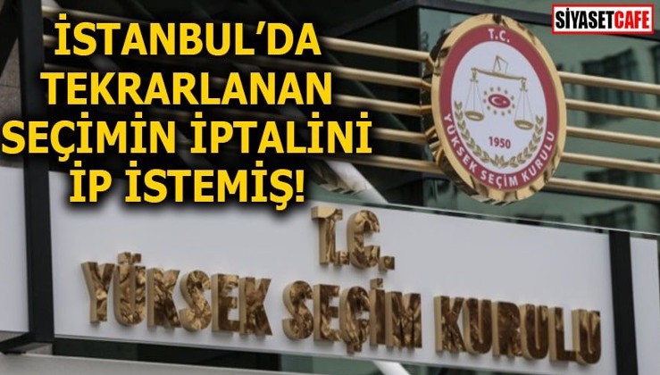 İstanbul’da tekrarlanan seçimin iptalini İP istemiş!