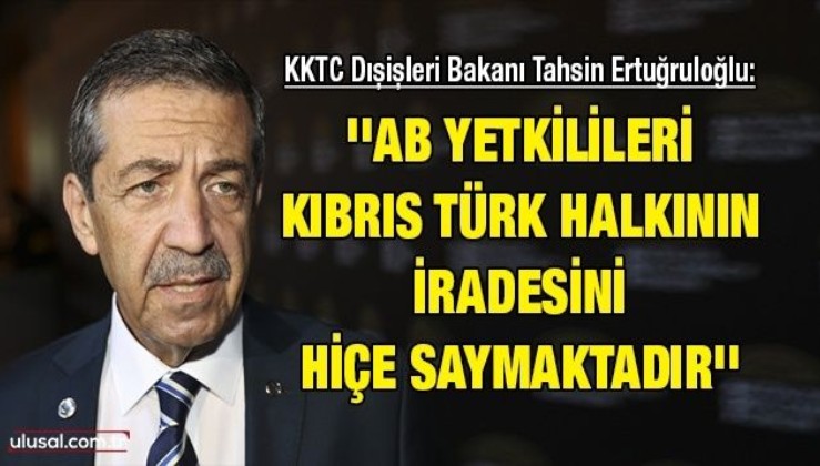 KKTC Dışişleri Bakanı Tahsin Ertuğruloğlu: ''AB yetkilileri Kıbrıs Türk halkının iradesini hiçe saymaktadır''