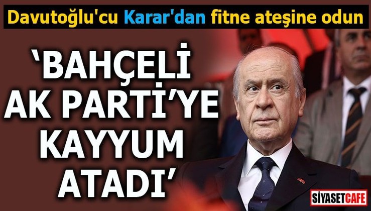Davutoğlu'cu Karar'dan fitne ateşine odun "Bahçeli AK Parti'ye kayyum atadı"