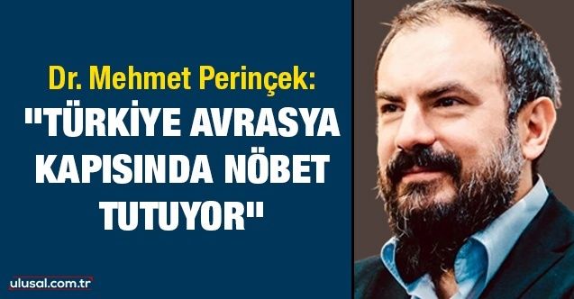 Dr. Mehmet Perinçek:"Türkiye Avrasya kapısında nöbet tutuyor"