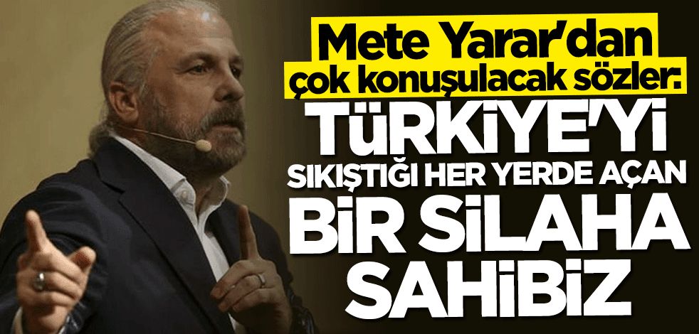 Mete Yarar'dan çok konuşulacak sözler: Türkiye'yi sıkıştığı her yerde açan bir silaha sahibiz
