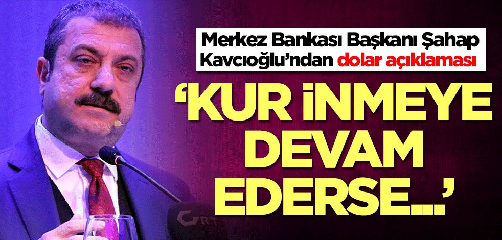 Merkez Bankası Başkanı Şahap Kavcıoğlu’ndan dolar açıklaması: Kur inmeye devam ederse...