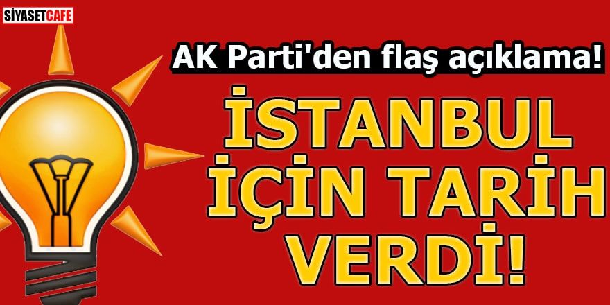 AK Parti'den flaş açıklama! İstanbul için tarih verdi