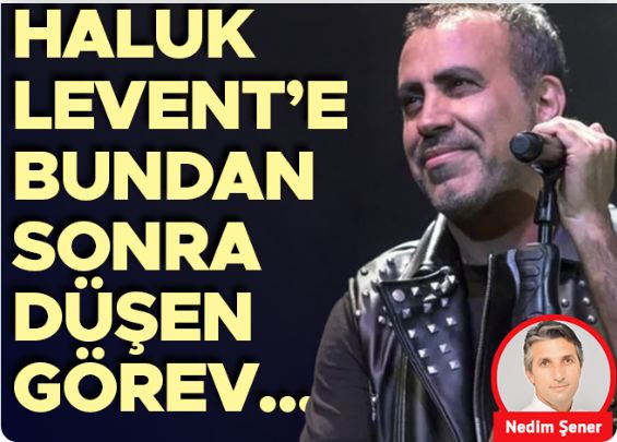 Haluk Levent’e bundan sonra düşen görev...