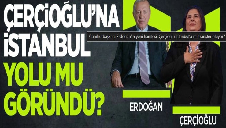 Cumhurbaşkanı Erdoğan’ın yeni hamlesi: Çerçioğlu İstanbul’a mı transfer oluyor?