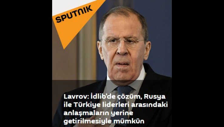 Lavrov: İdlib’de çözüm, Rusya ile Türkiye liderleri arasındaki anlaşmaların yerine getirilmesiyle mümkün
