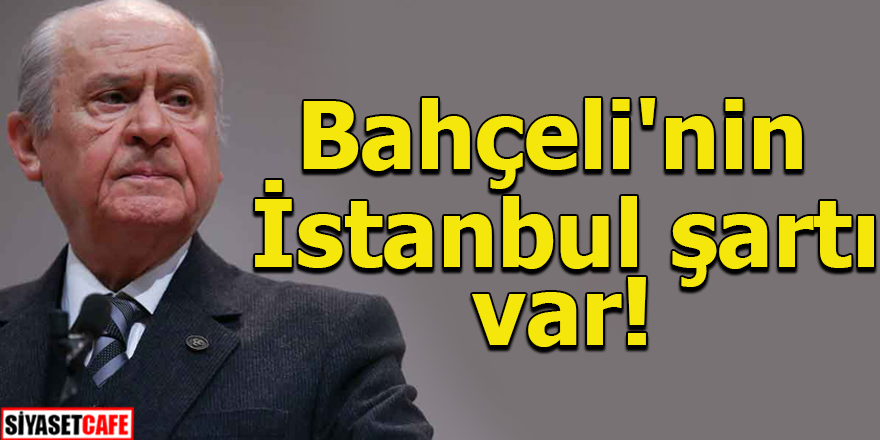 Bahçeli'nin İstanbul şartı var!