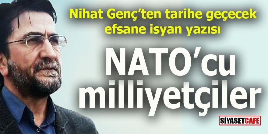 Nihat Genç’ten muhteşem bir isyan yazısı: NATO’cu milliyetçiler