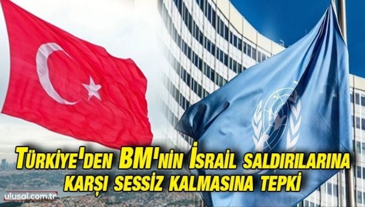 Türkiye'den BM'nin İsrail saldırılarına karşı sessiz kalmasına tepki