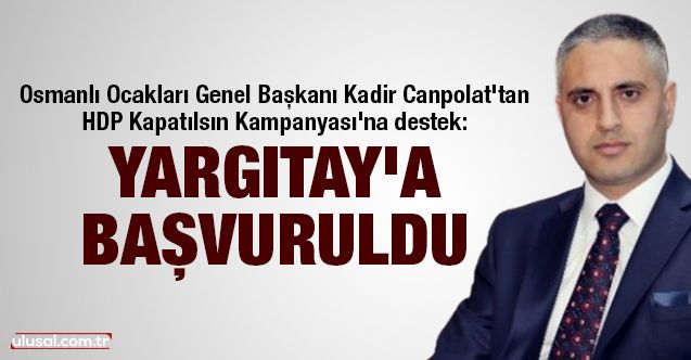 Osmanlı Ocakları Genel Başkanı Kadir Canpolat'tan HDP Kapatılsın Kampanyası'na destek: Yargıtay'a başvuruldu