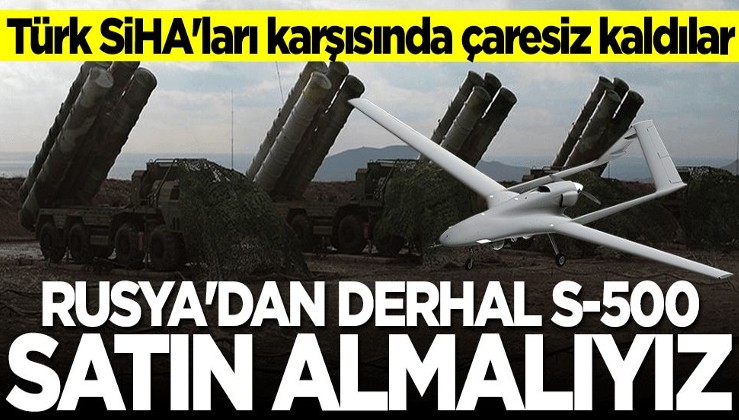 Türk SİHA'ları karşısında çaresiz kaldılar... "Rusya'dan derhal S-500 satın almalıyız"
