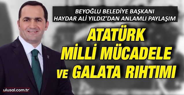 Beyoğlu Belediye Başkanı Haydar Ali Yıldız'dan anlamlı paylaşım: ''Gazi Mustafa Kemal Atatürk 16 Mayıs 1919’da Galata Rıhtımı’ndan yola çıktı''