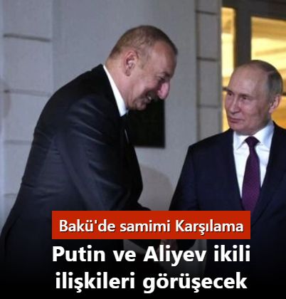 Bakü'de samimi karşılama: Putin ve Aliyev ikili ilişkileri görüşecek