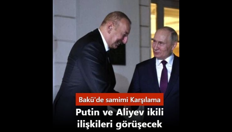 Bakü'de samimi karşılama: Putin ve Aliyev ikili ilişkileri görüşecek