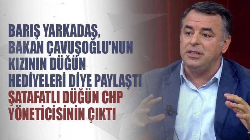 Barış Yarkadaş, Bakan Çavuşoğlu'nun kızının düğün hediyeleri diye paylaştı, şatafatlı düğün CHP yöneticisinin çıktı
