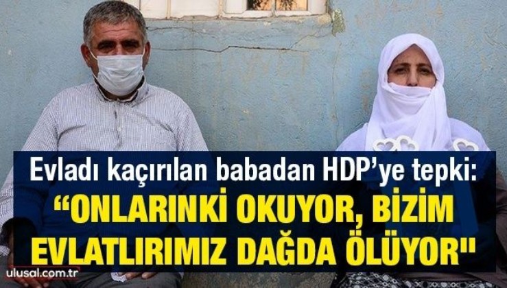 Evladı kaçırılan babadan HDP’ye tepki: “Onlarınki okuyor, bizim evlatlırımız dağda ölüyor"