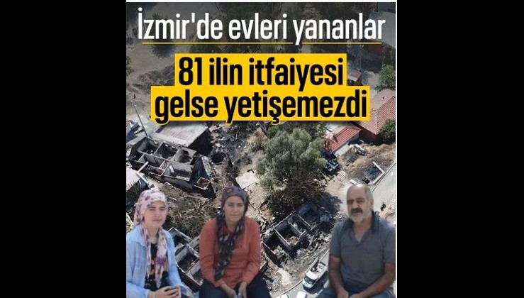 İzmir'deki yangında evleri yananlar: 81 ilin itfaiyesi gelse söndüremezdi