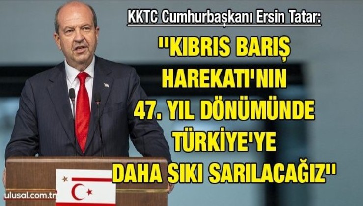 KKTC Cumhurbaşkanı Ersin Tatar: ''Kıbrıs Barış Harekatı'nın 47. yıl dönümünde Türkiye'ye daha sıkı sarılacağız''