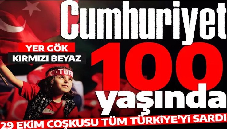 Cumhuriyet 100 yaşında! 29 Ekim coşkusu tüm Türkiye'yi sardı: Yer gök kırmızı beyaz