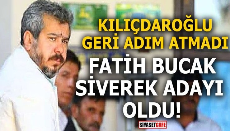 Kılıçdaroğlu geri adım atmadı Fatih Bucak Siverek adayı oldu