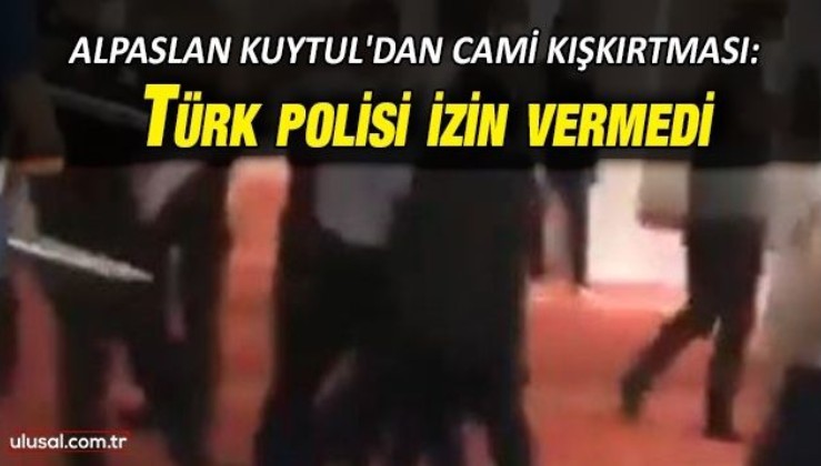 Alpaslan Kuytul'dan cami kışkırtması: Türk polisi izin vermedi