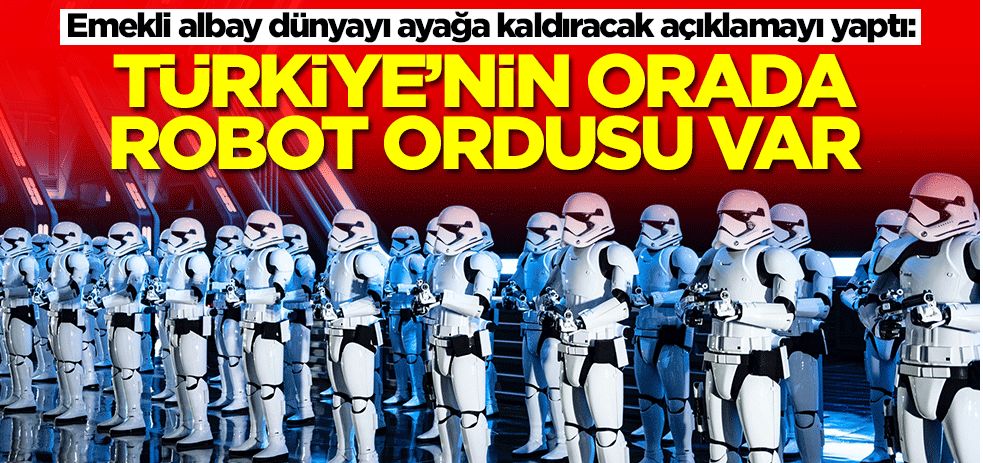 Emekli albay dünyayı ayağa kaldıracak açıklamayı yaptı: Türkiye'nin orada robot ordusu var