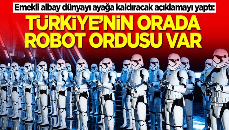 Emekli albay dünyayı ayağa kaldıracak açıklamayı yaptı: Türkiye'nin orada robot ordusu var