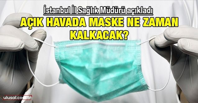İstanbul İl Sağlık Müdür açıkladı: Açık havada maske ne zaman kalkacak?