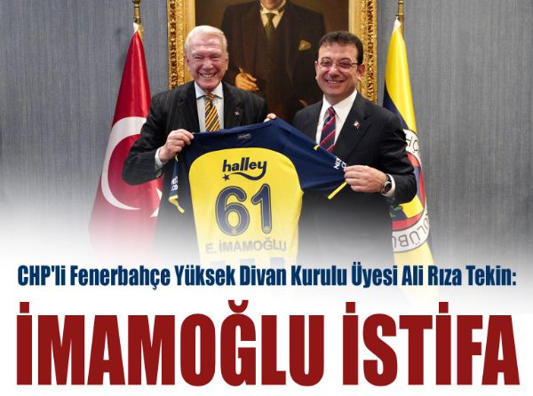 CHP'li Fenerbahçe Yüksek Divan Kurulu Üyesi Ali Rıza Tekin: İmamoğlu istifa