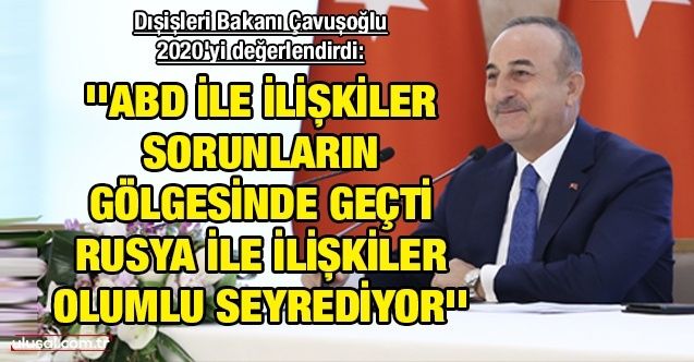 Dışişleri Bakanı Çavuşoğlu 2020'yi değerlendirdi: ''ABD ile ilişkiler sorunların gölgesinde geçti, Rusya ile ilişkiler olumlu seyrediyor''