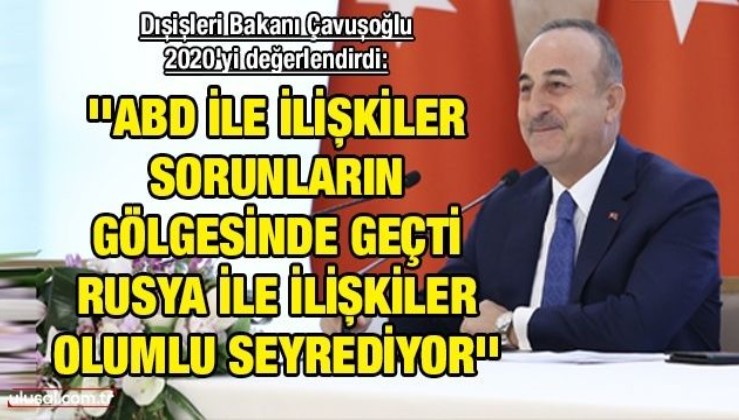 Dışişleri Bakanı Çavuşoğlu 2020'yi değerlendirdi: ''ABD ile ilişkiler sorunların gölgesinde geçti, Rusya ile ilişkiler olumlu seyrediyor''