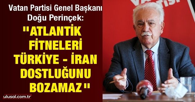 Doğu Perinçek: ''Atlantik fitneleri Türkiye  İran dostluğunu bozamaz''