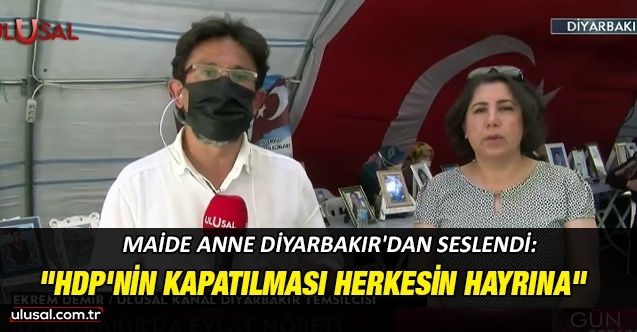 Maide Anne Diyarbakır'dan seslendi: "HDP'nin kapatılması herkesin hayrına"
