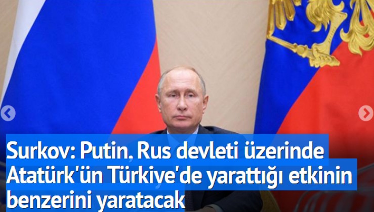 Rusya açıkladı: Putin, Rus devleti üzerinde Atatürk'ün Türkiye'de yarattığı etkinin benzerini yaratacak