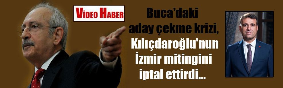 Buca’daki aday çekme krizi, Kılıçdaroğlu’nun İzmir mitingini iptal ettirdi…
