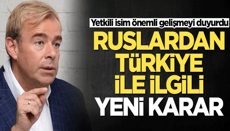 Ruslardan Türkiye ile ilgili yeni karar! Yetkili isim duyurdu