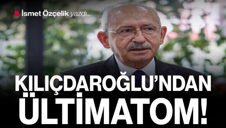 Kılıçdaroğlu’ndan ültimatom!