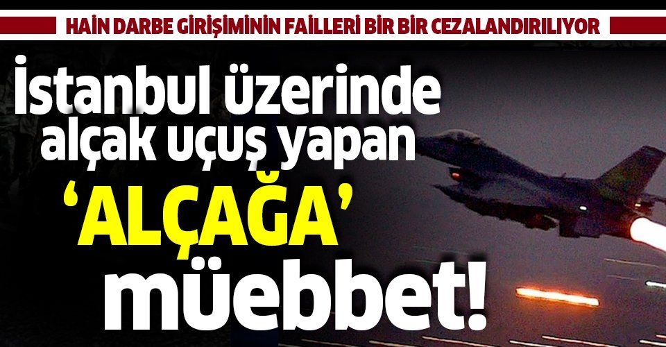 Son dakika: İstanbul üzerinde alçak uçuş yapan darbeci pilot Aykut Yüce'ye müebbet hapis