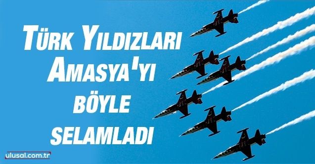 Türk Yıldızları'ndan Amasya'da  selamlama uçuşu