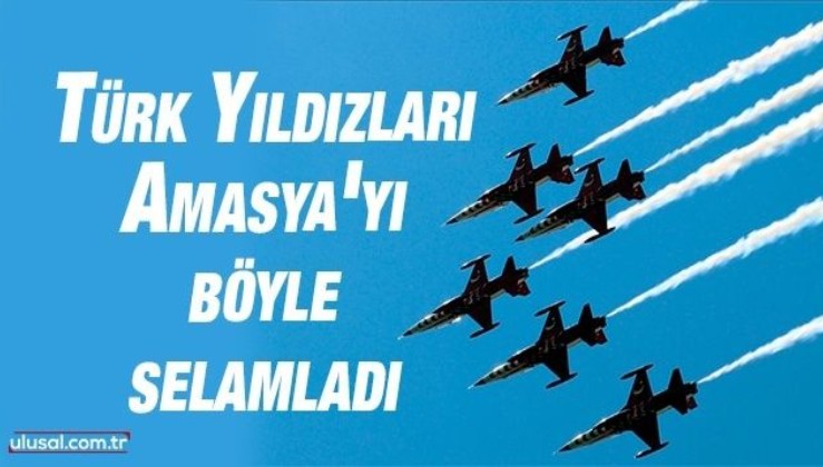 Türk Yıldızları'ndan Amasya'da  selamlama uçuşu