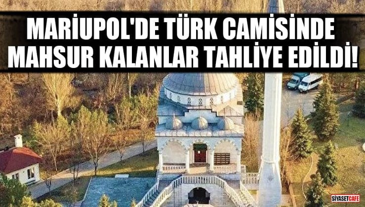 Mariupol'de Türk camisinde mahsur kalanlar tahliye edildi!